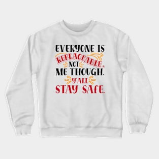 Everyone Is Replaceable, Not Me Though. Ya'll Stay Safe. Crewneck Sweatshirt